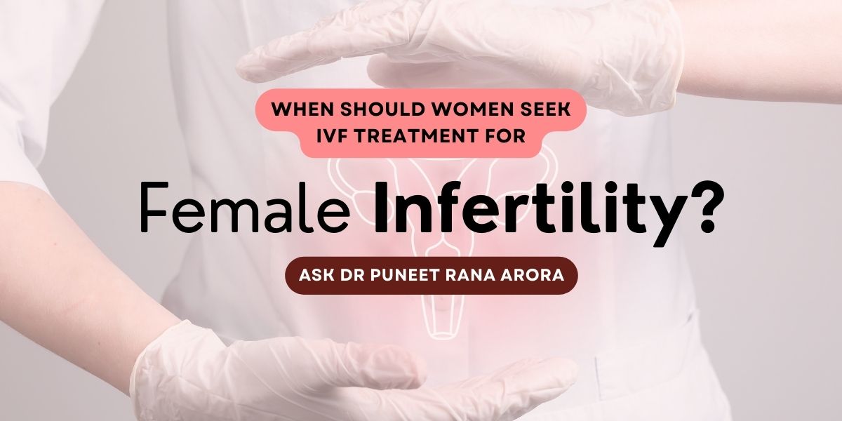 When Should Women Seek IVF Treatment for Female Infertility